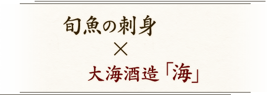 魚の刺身×大海酒造「海」